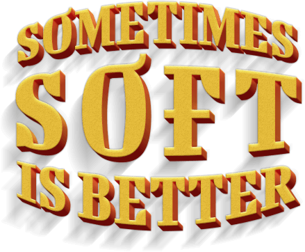 Sometimes SOFT is better!
